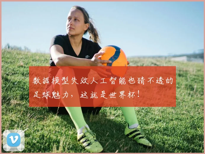 数据模型失效人工智能也猜不透的足球魅力,这就是世界杯!