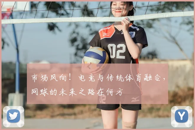 市场风向！电竞与传统体育融合，网球的未来之路在何方