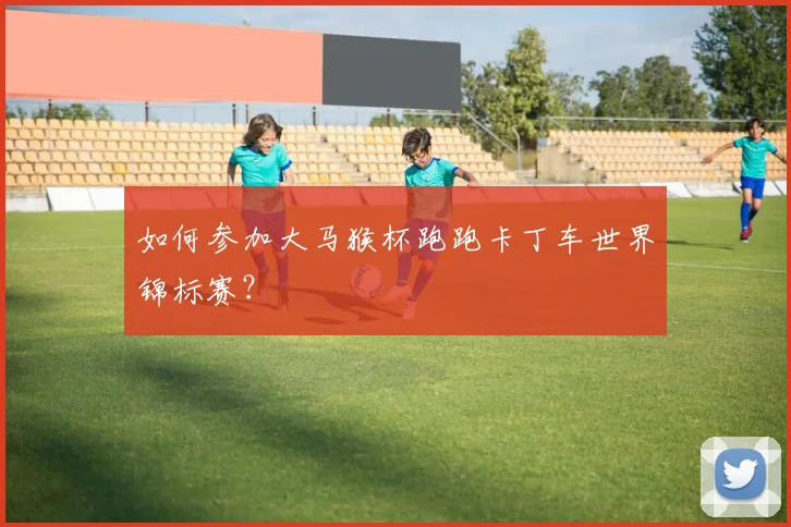 如何参加大马猴杯跑跑卡丁车世界锦标赛?