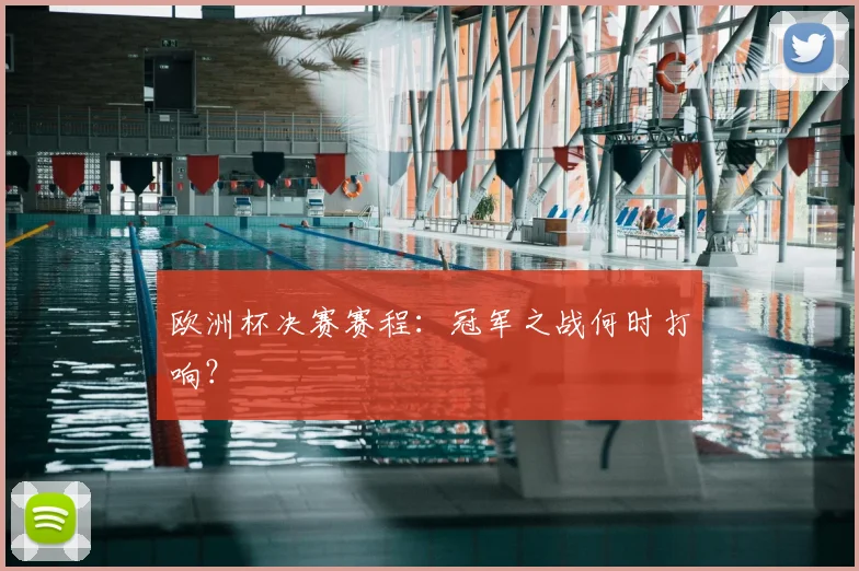 欧洲杯决赛赛程：冠军之战何时打响？