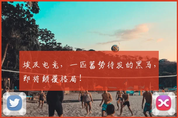 埃及电竞,一匹蓄势待发的黑马,即将颠覆格局!