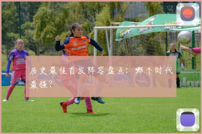 历史最佳首发阵容盘点：哪个时代最强？
