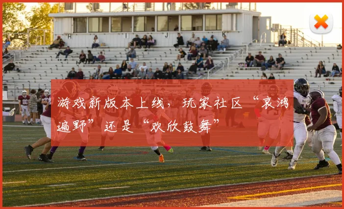 游戏新版本上线，玩家社区“哀鸿遍野”还是“欢欣鼓舞”