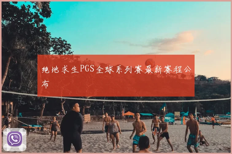 绝地求生PGS全球系列赛最新赛程公布