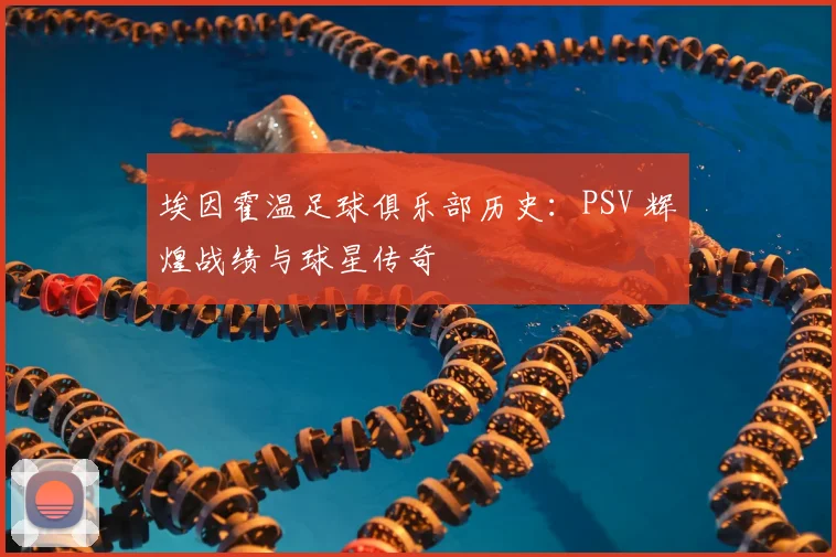 埃因霍温足球俱乐部历史：PSV 辉煌战绩与球星传奇