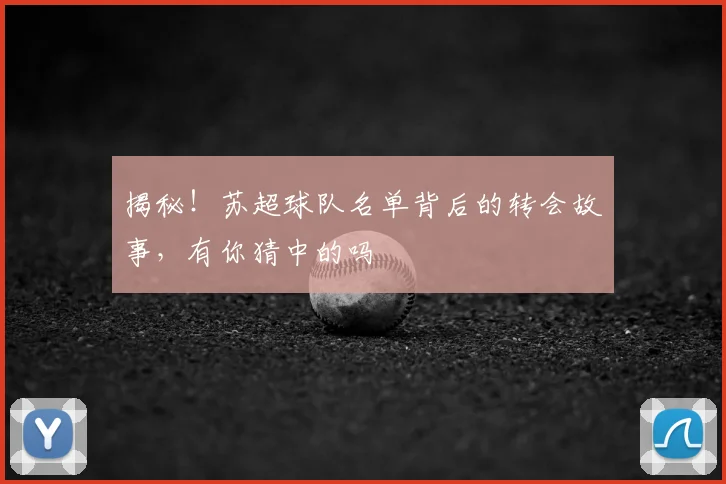 揭秘！苏超球队名单背后的转会故事，有你猜中的吗