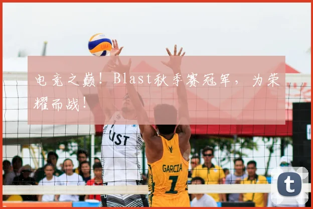 电竞之巅!Blast秋季赛冠军,为荣耀而战!