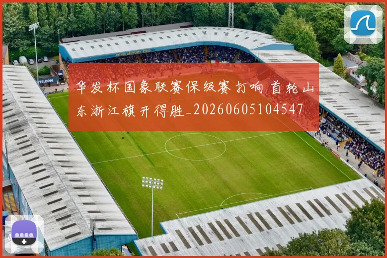 华发杯国象联赛保级赛打响 首轮山东浙江旗开得胜_20260605104547