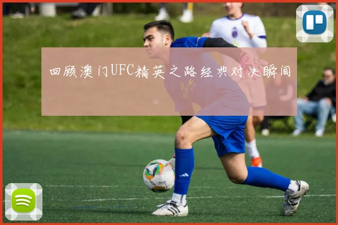 回顾澳门UFC精英之路经典对决瞬间
