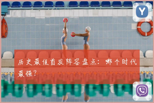 历史最佳首发阵容盘点：哪个时代最强？