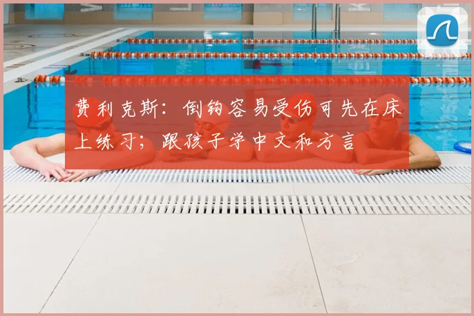 费利克斯:倒钩容易受伤可先在床上练习;跟孩子学中文和方言