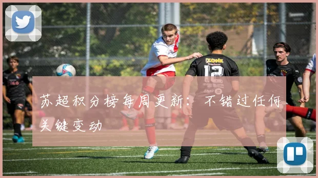 苏超积分榜每周更新：不错过任何关键变动
