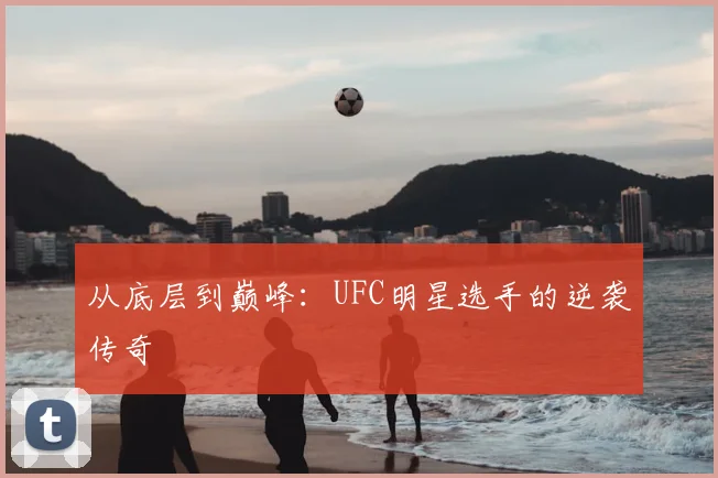 从底层到巅峰：UFC明星选手的逆袭传奇