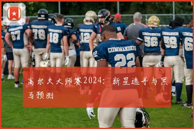 高尔夫大师赛2024：新星选手与黑马预测