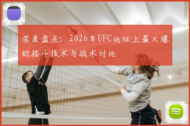 深度盘点：2026年UFC论坛上最火爆的格斗技术与战术讨论