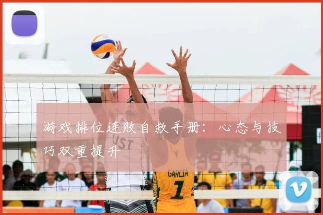 游戏排位连败自救手册：心态与技巧双重提升