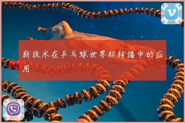新技术在乒乓球世界杯转播中的应用