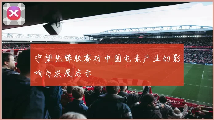 守望先锋联赛对中国电竞产业的影响与发展启示