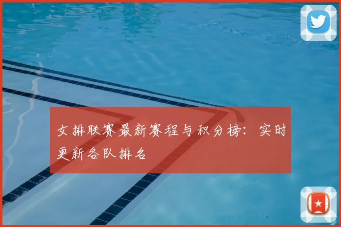 女排联赛最新赛程与积分榜：实时更新各队排名