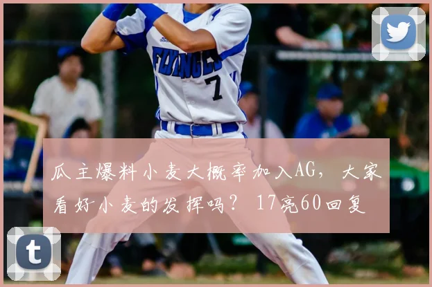 瓜主爆料小麦大概率加入AG,大家看好小麦的发挥吗? 17亮60回复