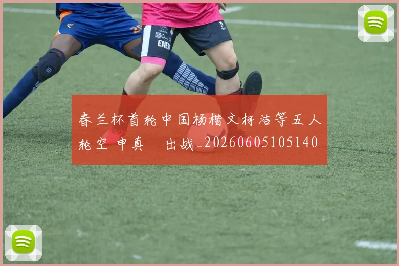 春兰杯首轮中国杨楷文柯洁等五人轮空 申真谞出战_20260605105140
