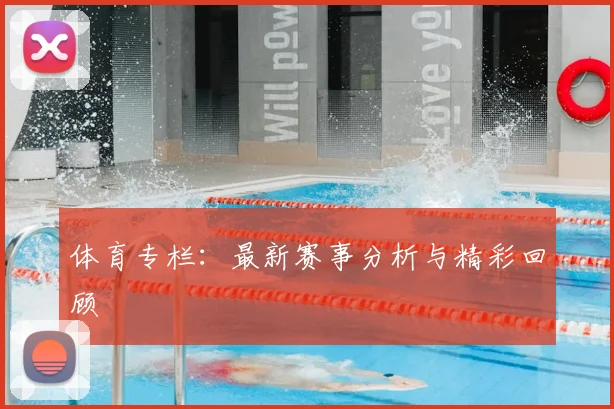 体育专栏：最新赛事分析与精彩回顾