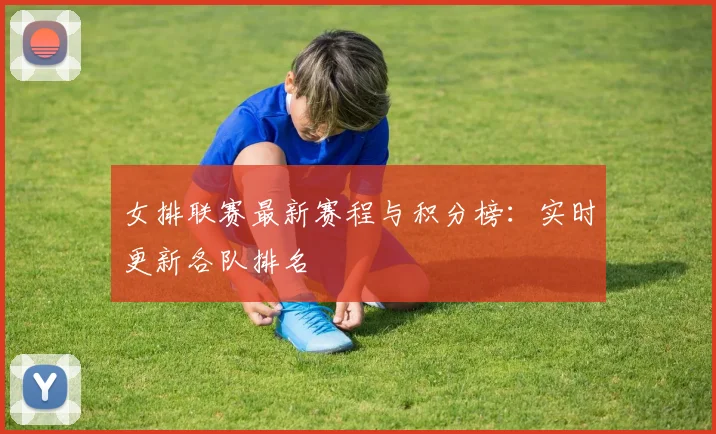 女排联赛最新赛程与积分榜：实时更新各队排名