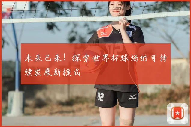 未来已来!探索世界杯球场的可持续发展新模式