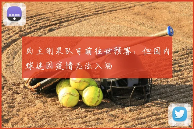 民主刚果队可前往世预赛,但国内球迷因疫情无法入场