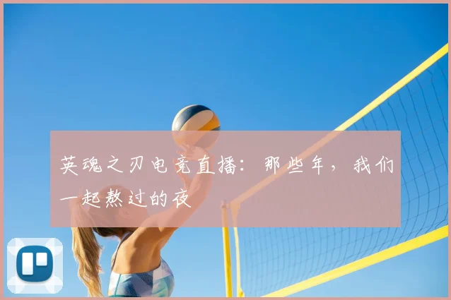 英魂之刃电竞直播:那些年,我们一起熬过的夜