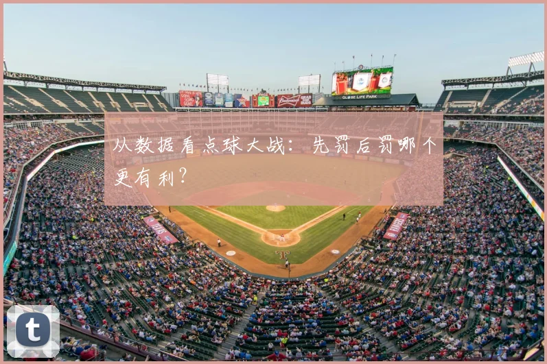 从数据看点球大战：先罚后罚哪个更有利？