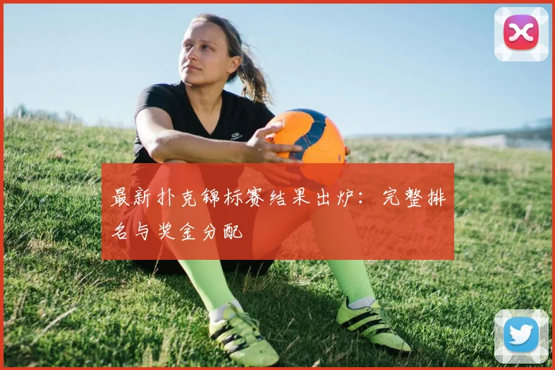 最新扑克锦标赛结果出炉:完整排名与奖金分配