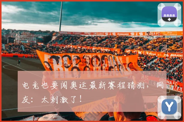 电竞也要闯奥运最新赛程猜测,网友:太刺激了!