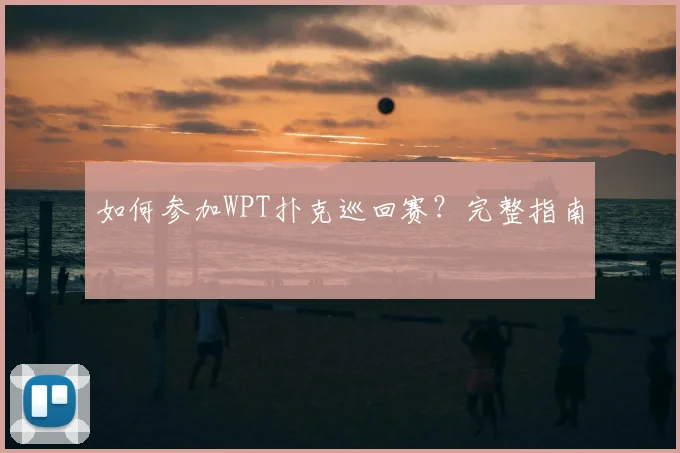 如何参加WPT扑克巡回赛？完整指南