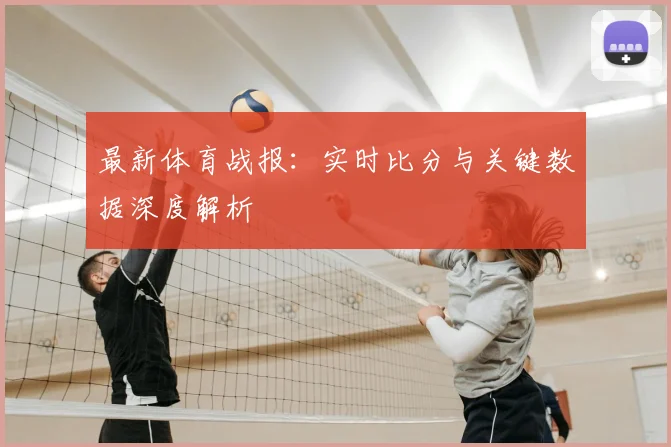 最新体育战报：实时比分与关键数据深度解析
