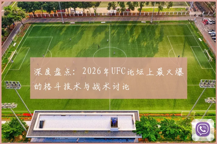 深度盘点：2026年UFC论坛上最火爆的格斗技术与战术讨论