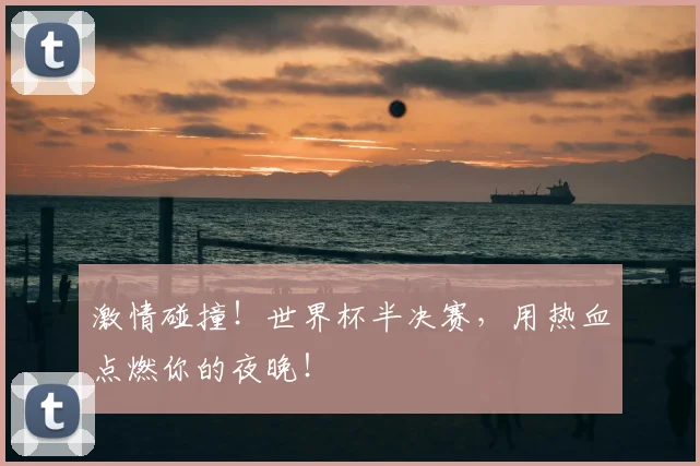 激情碰撞！世界杯半决赛，用热血点燃你的夜晚！