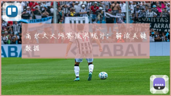 高尔夫大师赛技术统计：解读关键数据