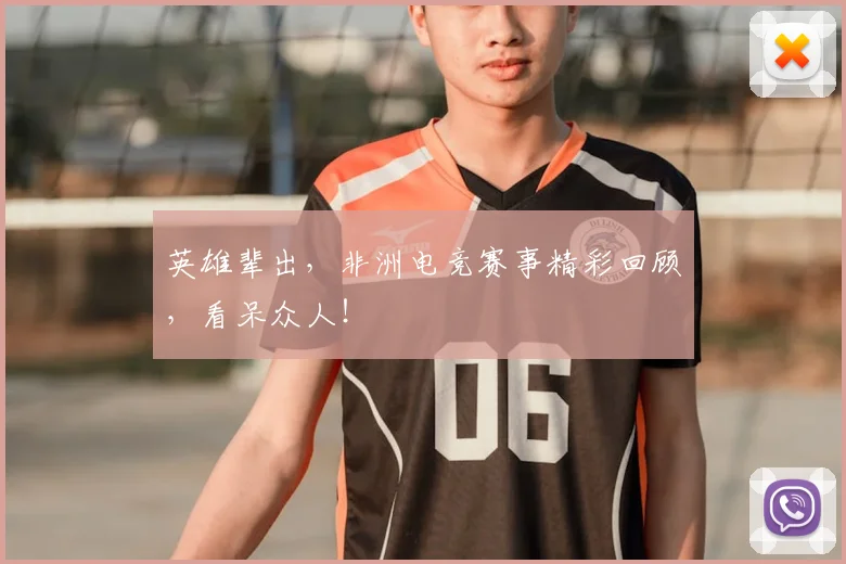 英雄辈出,非洲电竞赛事精彩回顾,看呆众人!