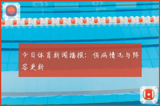 今日体育新闻播报:伤病情况与阵容更新