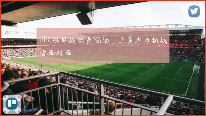 UFC冠军战称重现场:卫冕者与挑战者面对面