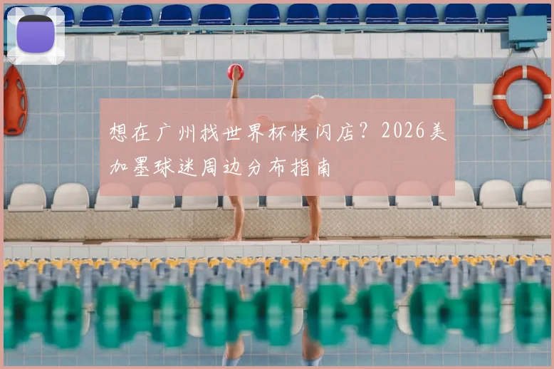 想在广州找世界杯快闪店?2026美加墨球迷周边分布指南