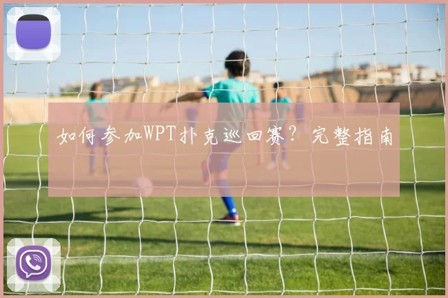 如何参加WPT扑克巡回赛？完整指南