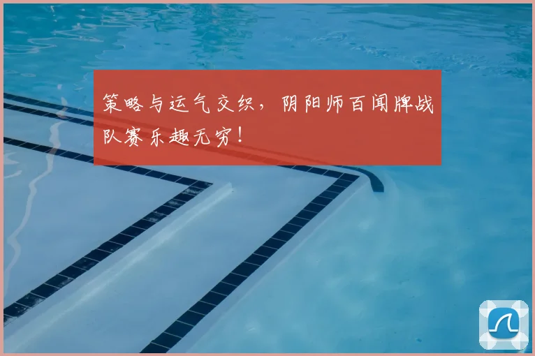 策略与运气交织，阴阳师百闻牌战队赛乐趣无穷！