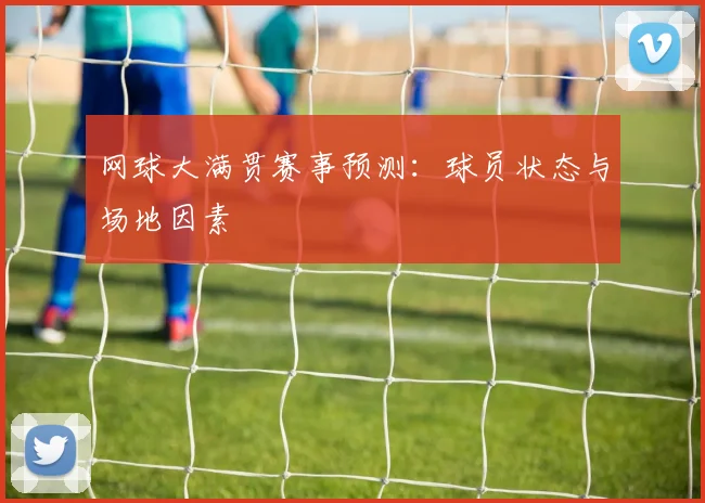 网球大满贯赛事预测：球员状态与场地因素