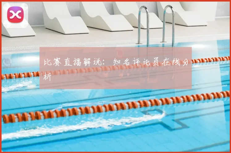 比赛直播解说:知名评论员在线分析