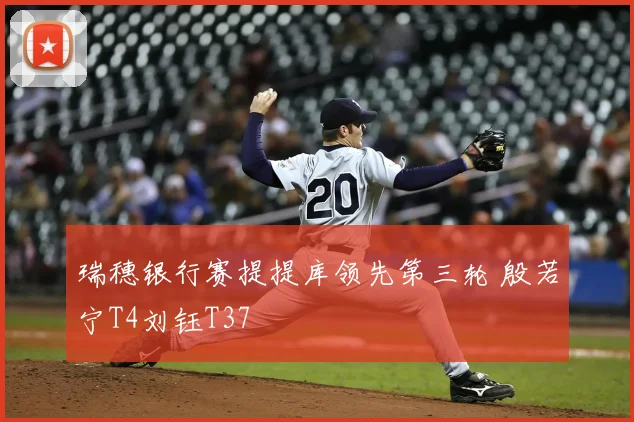 瑞穗银行赛提提库领先第三轮 殷若宁T4刘钰T37