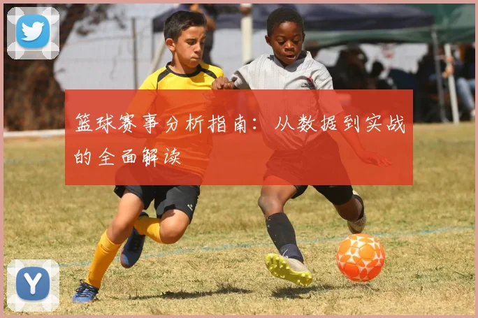 篮球赛事分析指南：从数据到实战的全面解读