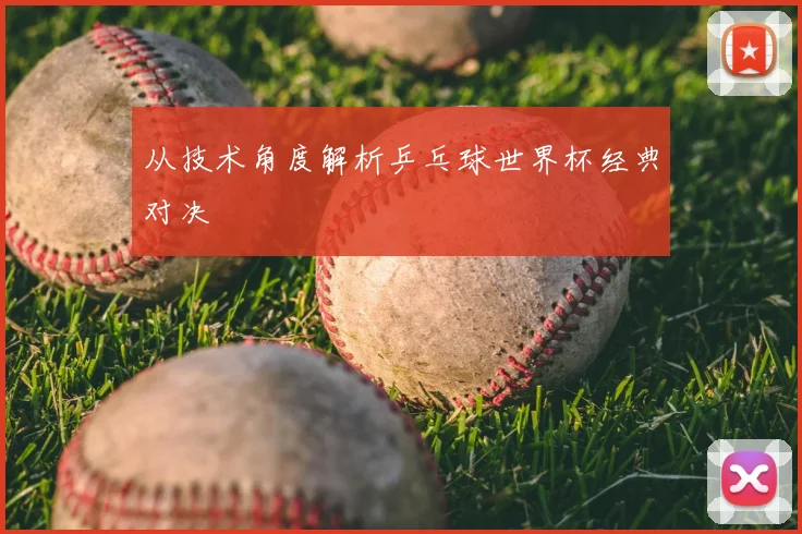 从技术角度解析乒乓球世界杯经典对决