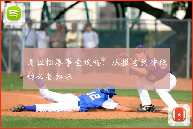 马拉松赛事全攻略：从报名到冲线的必备知识